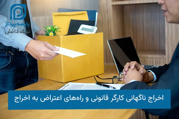 اخراج ناگهانی کارگر قانونی و راه‌های اعتراض به اخراج
